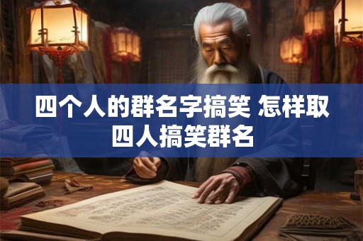 四个人的群名字搞笑 怎样取四人搞笑群名