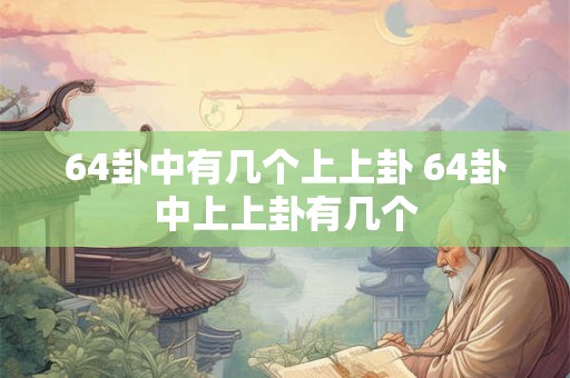 64卦中有几个上上卦 64卦中上上卦有几个