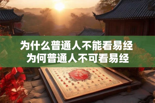 为什么普通人不能看易经 为何普通人不可看易经