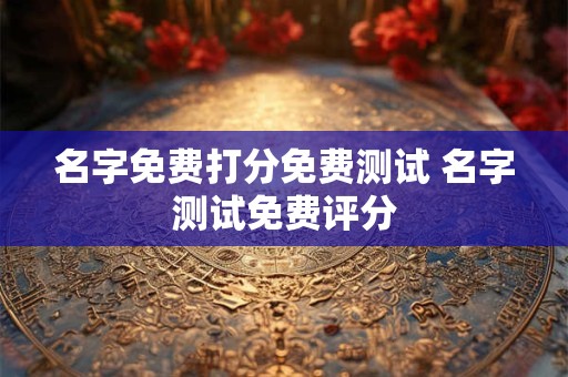 名字免费打分免费测试 名字测试免费评分