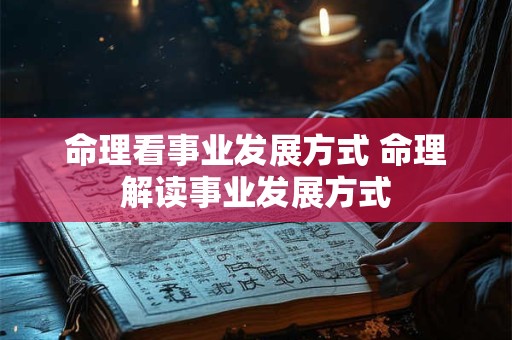 命理看事业发展方式 命理解读事业发展方式