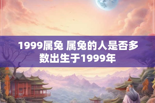1999属兔 属兔的人是否多数出生于1999年