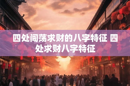 四处闯荡求财的八字特征 四处求财八字特征