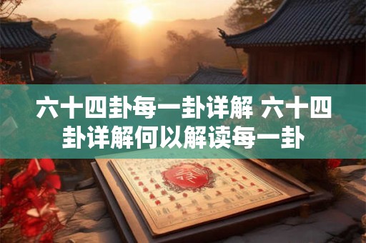 六十四卦每一卦详解 六十四卦详解何以解读每一卦