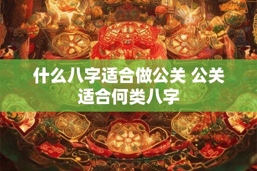 什么八字适合做公关 公关适合何类八字