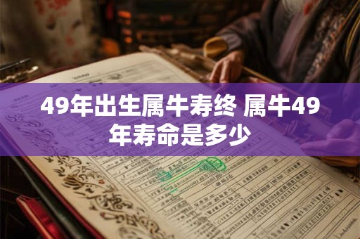 49年出生属牛寿终 属牛49年寿命是多少