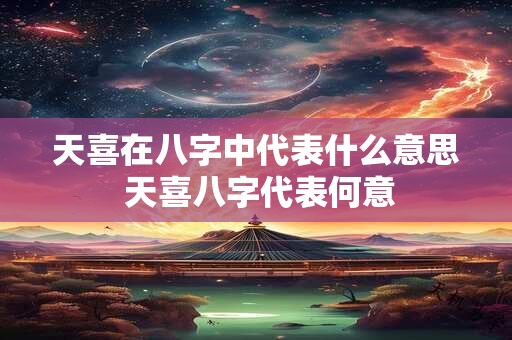 天喜在八字中代表什么意思 天喜八字代表何意