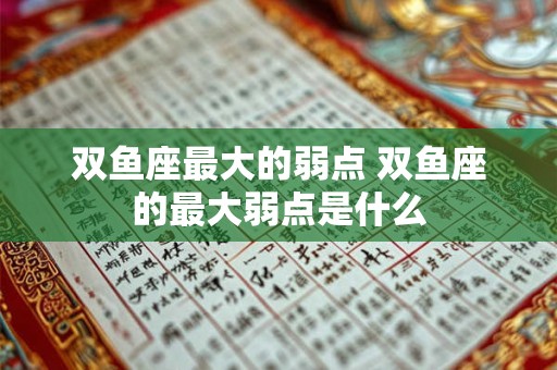 双鱼座最大的弱点 双鱼座的最大弱点是什么