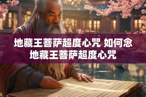 地藏王菩萨超度心咒 如何念地藏王菩萨超度心咒