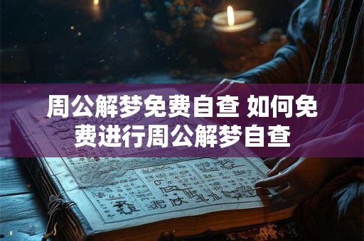 周公解梦免费自查 如何免费进行周公解梦自查 周公解梦免费自查 如何免费进行周公解梦自查
