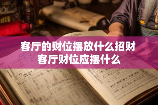 客厅的财位摆放什么招财 客厅财位应摆什么