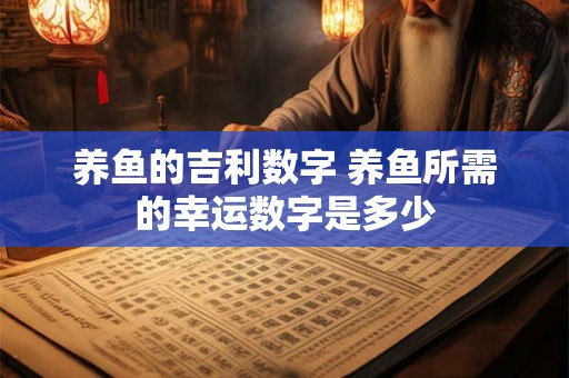 养鱼的吉利数字 养鱼所需的幸运数字是多少