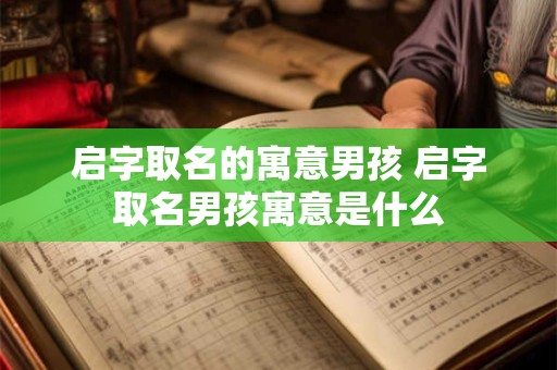 启字取名的寓意男孩 启字取名男孩寓意是什么