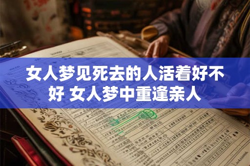 女人梦见死去的人活着好不好 女人梦中重逢亲人