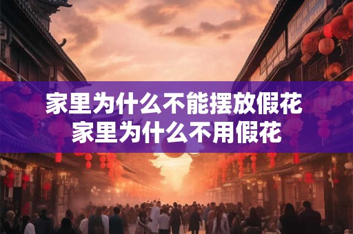 家里为什么不能摆放假花 家里为什么不用假花