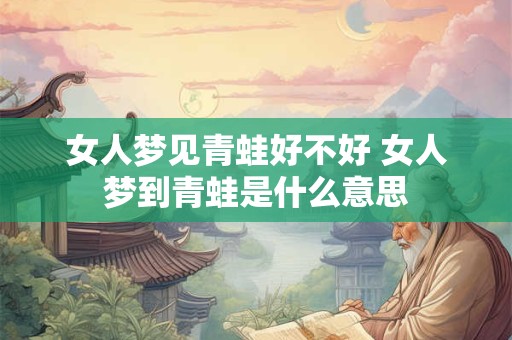 女人梦见青蛙好不好 女人梦到青蛙是什么意思