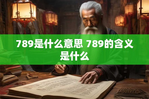 789是什么意思 789的含义是什么
