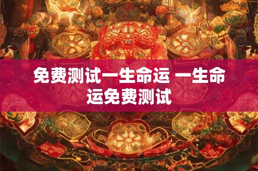 免费测试一生命运 一生命运免费测试