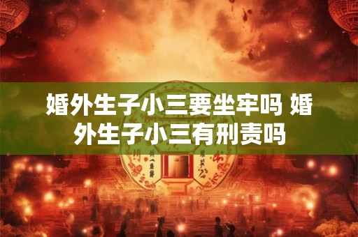婚外生子小三要坐牢吗 婚外生子小三有刑责吗