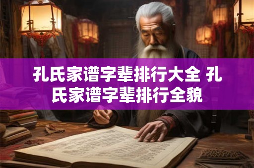 孔氏家谱字辈排行大全 孔氏家谱字辈排行全貌
