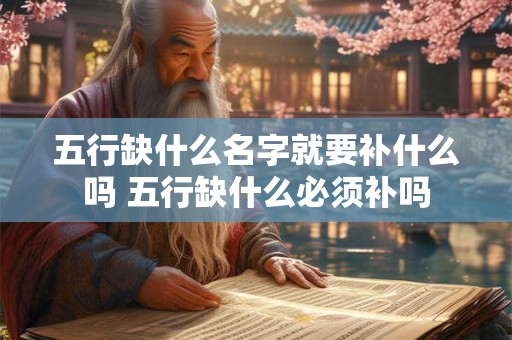 五行缺什么名字就要补什么吗 五行缺什么必须补吗