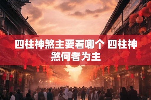 四柱神煞主要看哪个 四柱神煞何者为主