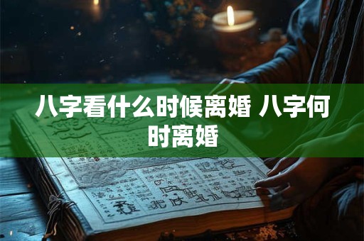 八字看什么时候离婚 八字何时离婚