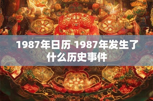 1987年日历 1987年发生了什么历史事件