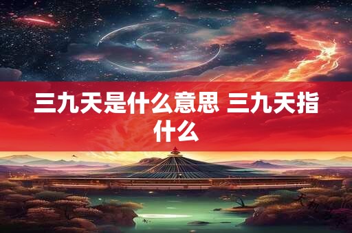 三九天是什么意思 三九天指什么