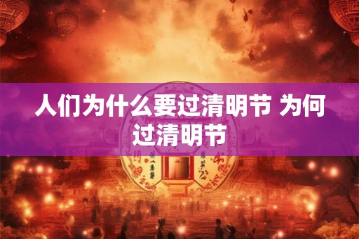 人们为什么要过清明节 为何过清明节