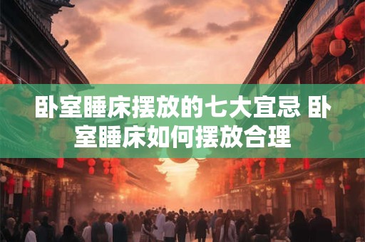 卧室睡床摆放的七大宜忌 卧室睡床如何摆放合理