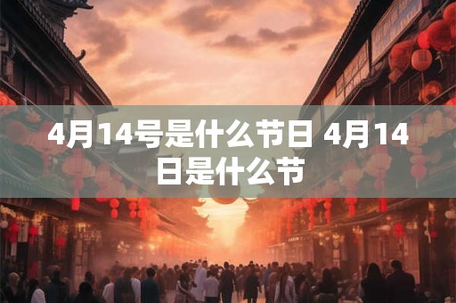 4月14号是什么节日 4月14日是什么节