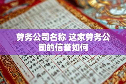 劳务公司名称 这家劳务公司的信誉如何