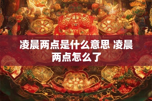 凌晨两点是什么意思 凌晨两点怎么了