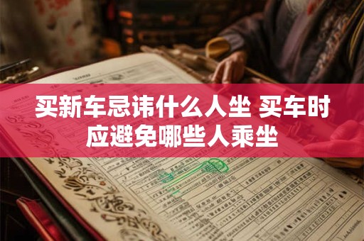 买新车忌讳什么人坐 买车时应避免哪些人乘坐