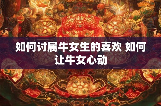 如何讨属牛女生的喜欢 如何让牛女心动