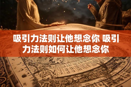 吸引力法则让他想念你 吸引力法则如何让他想念你