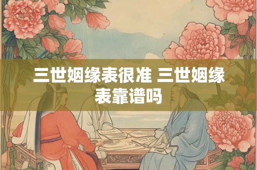 三世姻缘表很准 三世姻缘表靠谱吗