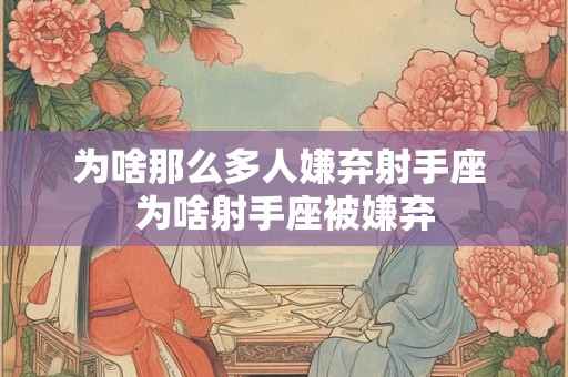 为啥那么多人嫌弃射手座 为啥射手座被嫌弃