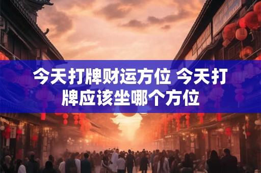 今天打牌财运方位 今天打牌应该坐哪个方位