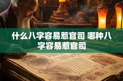 什么八字容易惹官司 哪种八字容易惹官司