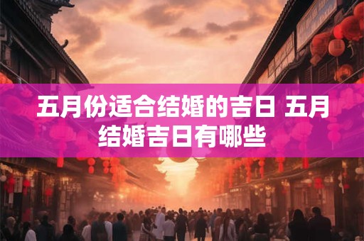 五月份适合结婚的吉日 五月结婚吉日有哪些