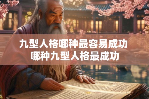 九型人格哪种最容易成功 哪种九型人格最成功 九型人格哪种最容易成功 哪种九型人格最成功