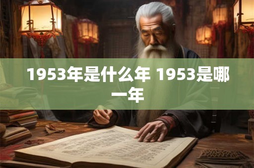 1953年是什么年 1953是哪一年 1953年是什么年 1953是哪一年