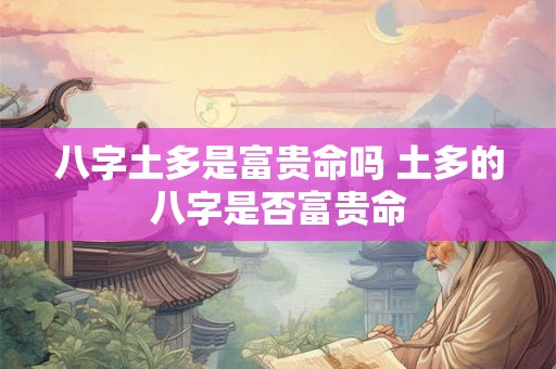 八字土多是富贵命吗 土多的八字是否富贵命
