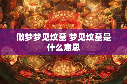 做梦梦见坟墓 梦见坟墓是什么意思