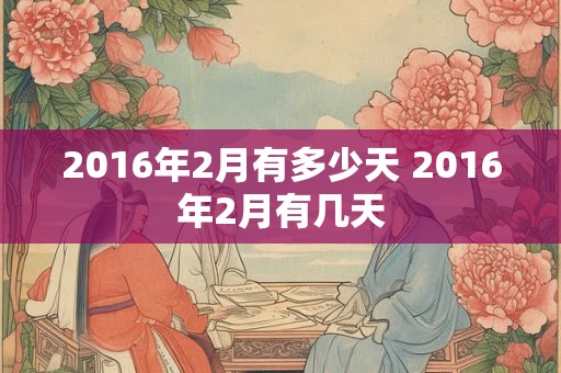 2016年2月有多少天 2016年2月有几天