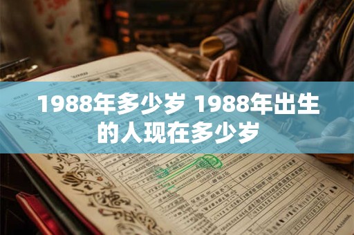 1988年多少岁 1988年出生的人现在多少岁 1988年多少岁 1988年出生的人现在多少岁