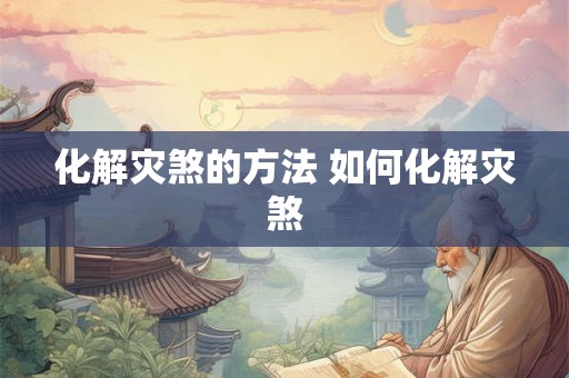 化解灾煞的方法 如何化解灾煞