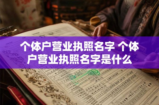个体户营业执照名字 个体户营业执照名字是什么